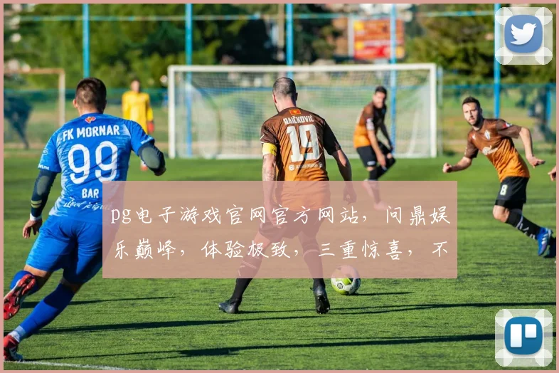 pg电子游戏官网官方网站，问鼎娱乐巅峰，体验极致，三重惊喜，不容错过
