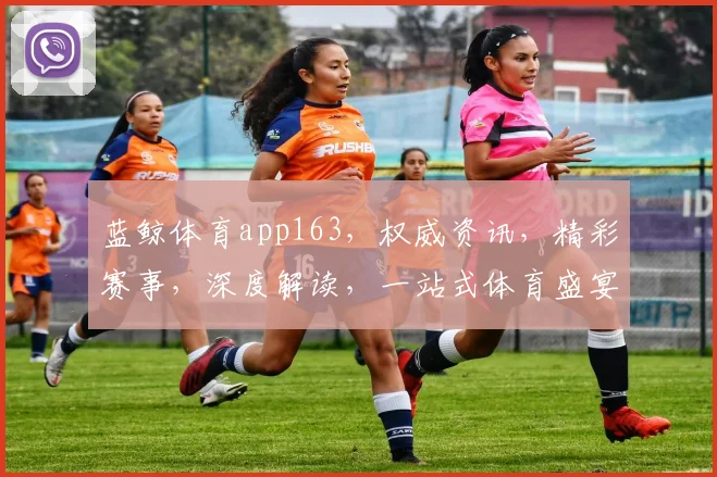 蓝鲸体育app163，权威资讯，精彩赛事，深度解读，一站式体育盛宴，不容错过，速来体验