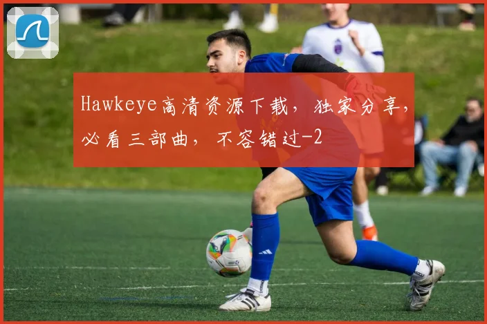 Hawkeye高清资源下载，独家分享，必看三部曲，不容错过